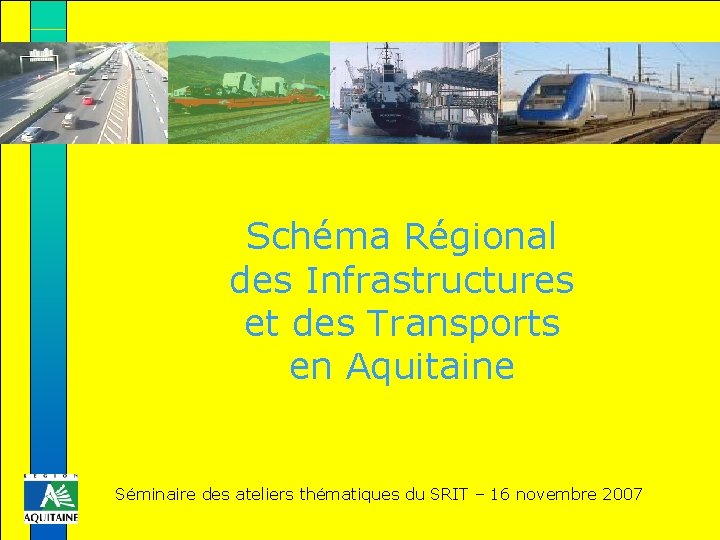 Schéma Régional des Infrastructures et des Transports en Aquitaine Séminaire des ateliers thématiques du