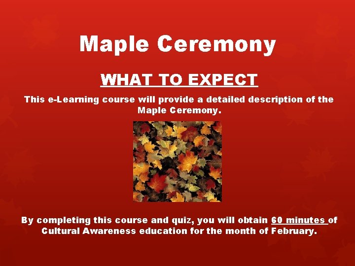 Maple Ceremony WHAT TO EXPECT This e-Learning course will provide a detailed description of