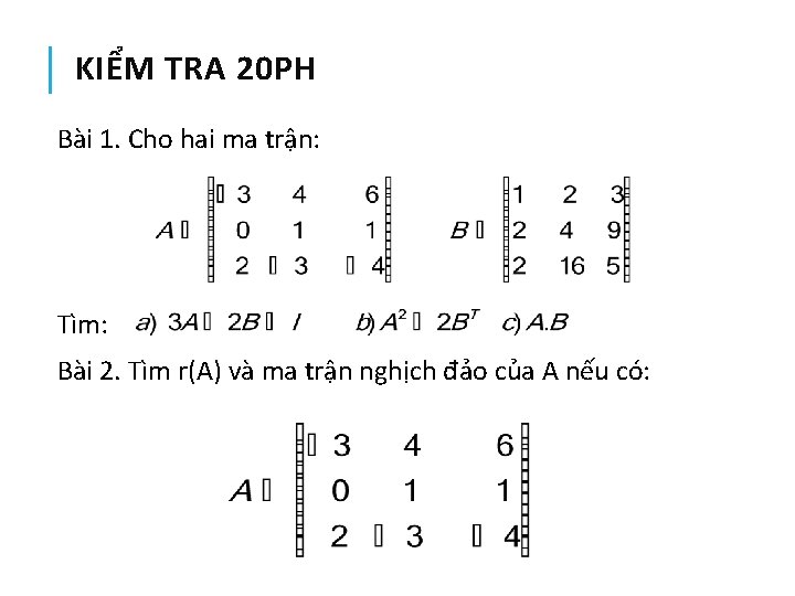 KIỂM TRA 20 PH Bài 1. Cho hai ma trận: Tìm: Bài 2. Tìm