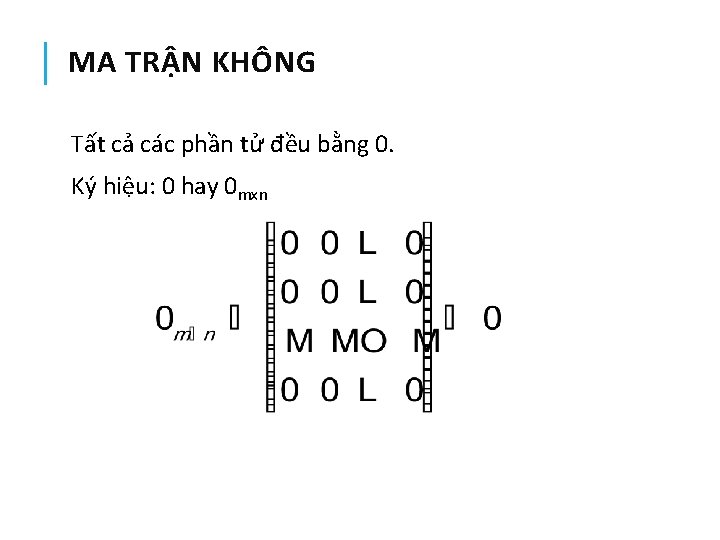 MA TRẬN KHÔNG Tất cả các phần tử đều bằng 0. Ký hiệu: 0