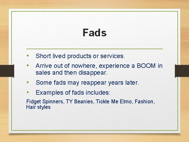 Fads • Short lived products or services. • Arrive out of nowhere, experience a