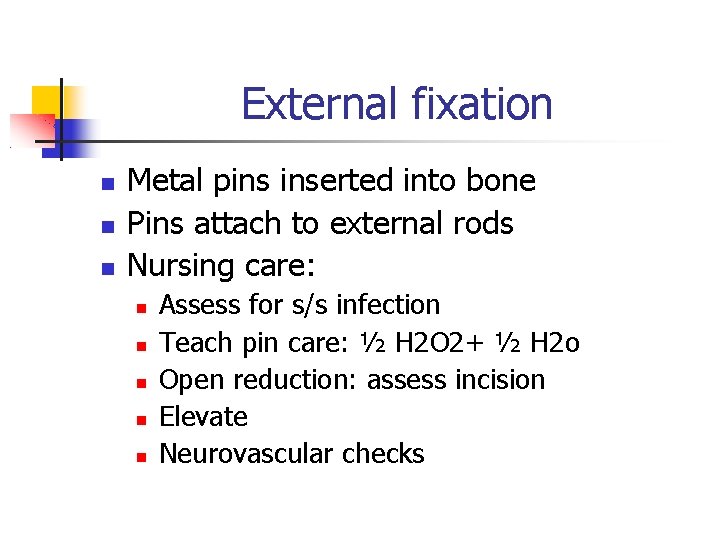 External fixation Metal pins inserted into bone Pins attach to external rods Nursing care: