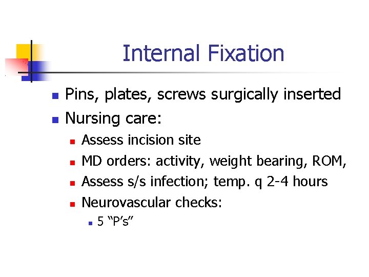 Internal Fixation Pins, plates, screws surgically inserted Nursing care: Assess incision site MD orders: