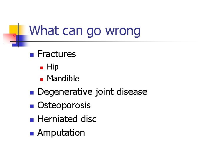 What can go wrong Fractures Hip Mandible Degenerative joint disease Osteoporosis Herniated disc Amputation