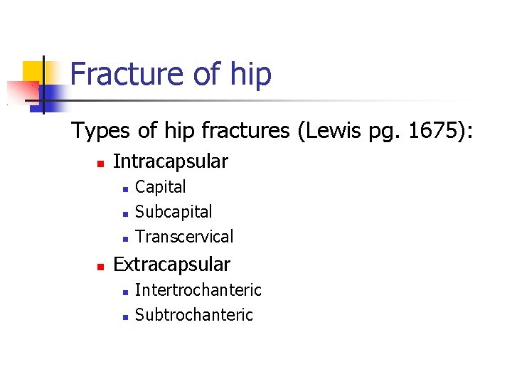 Fracture of hip Types of hip fractures (Lewis pg. 1675): Intracapsular Capital Subcapital Transcervical