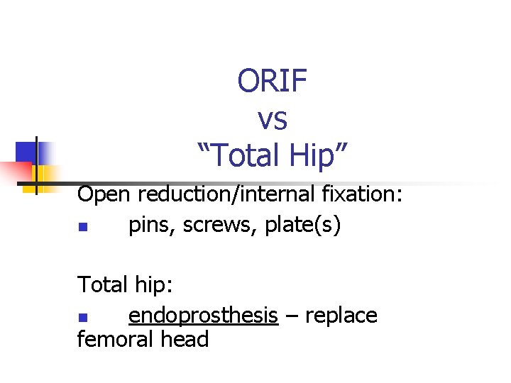 ORIF vs “Total Hip” Open reduction/internal fixation: pins, screws, plate(s) Total hip: endoprosthesis –