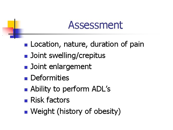 Assessment Location, nature, duration of pain Joint swelling/crepitus Joint enlargement Deformities Ability to perform