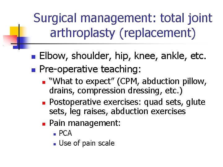 Surgical management: total joint arthroplasty (replacement) Elbow, shoulder, hip, knee, ankle, etc. Pre-operative teaching: