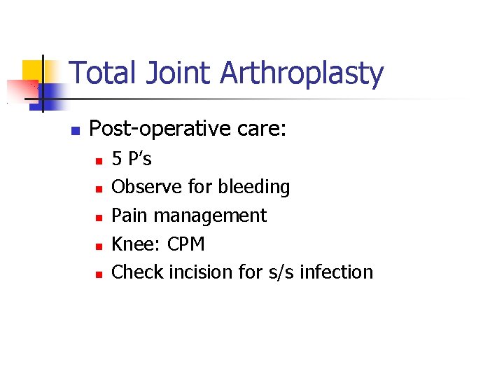 Total Joint Arthroplasty Post-operative care: 5 P’s Observe for bleeding Pain management Knee: CPM