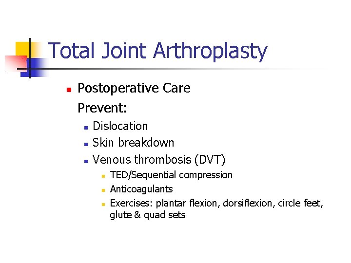 Total Joint Arthroplasty Postoperative Care Prevent: Dislocation Skin breakdown Venous thrombosis (DVT) TED/Sequential compression