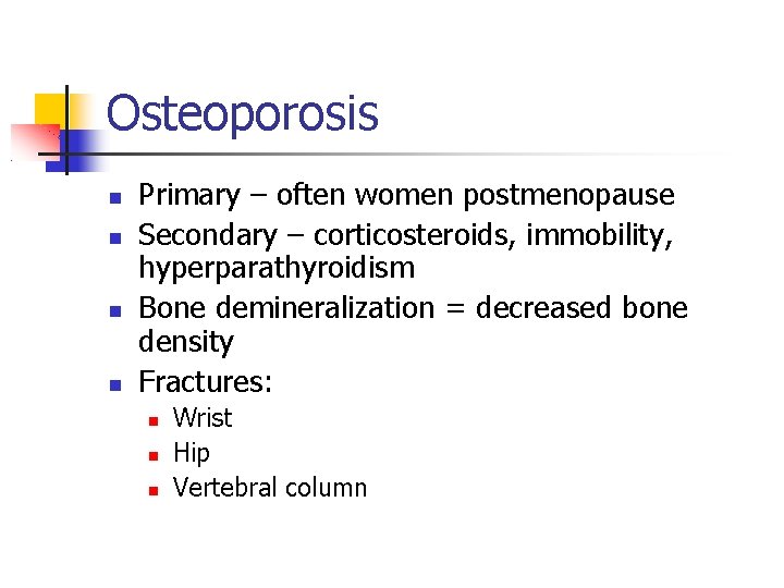 Osteoporosis Primary – often women postmenopause Secondary – corticosteroids, immobility, hyperparathyroidism Bone demineralization =