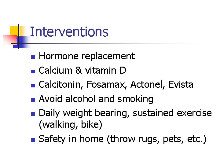 Interventions Hormone replacement Calcium & vitamin D Calcitonin, Fosamax, Actonel, Evista Avoid alcohol and