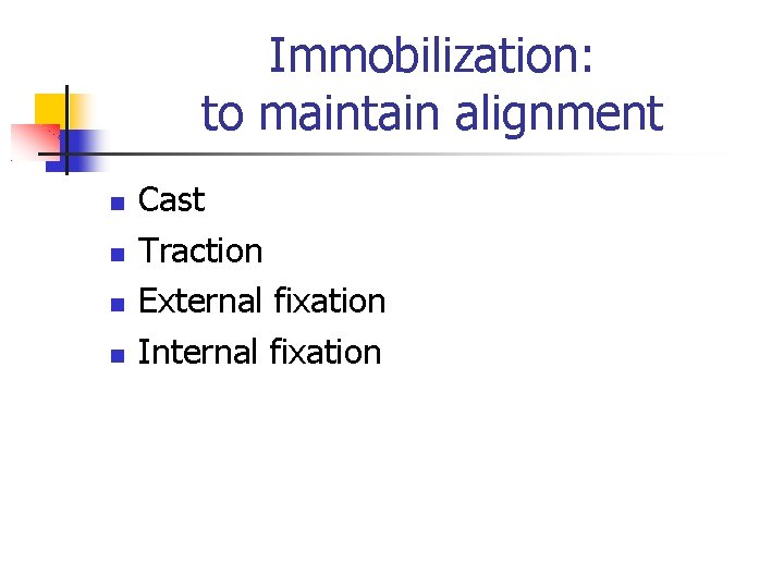 Immobilization: to maintain alignment Cast Traction External fixation Internal fixation 