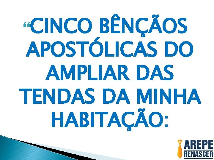  CINCO BÊNÇÃOS APOSTÓLICAS DO AMPLIAR DAS TENDAS DA MINHA HABITAÇÃO: 