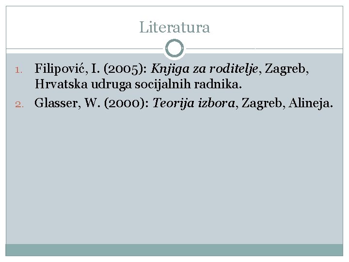Literatura Filipović, I. (2005): Knjiga za roditelje, Zagreb, Hrvatska udruga socijalnih radnika. 2. Glasser,