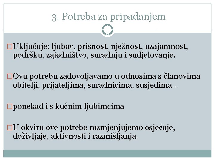 3. Potreba za pripadanjem �Uključuje: ljubav, prisnost, nježnost, uzajamnost, podršku, zajedništvo, suradnju i sudjelovanje.