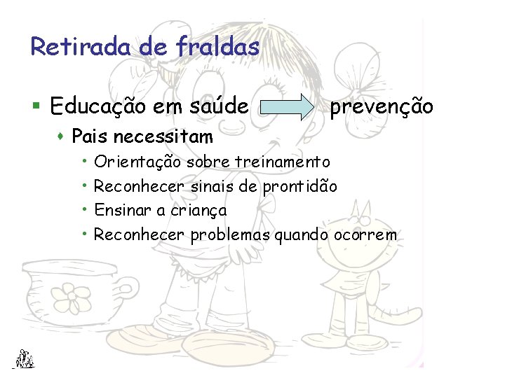 Retirada de fraldas § Educação em saúde prevenção s Pais necessitam • • Orientação