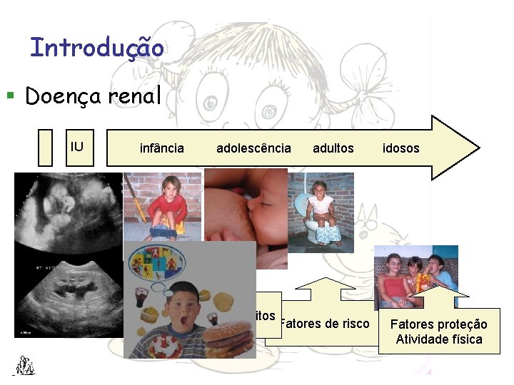 Introdução § Doença renal IU infância adolescência Criação dos hábitos adultos Fatores de risco