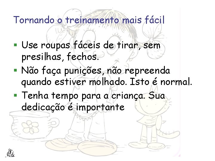 Tornando o treinamento mais fácil § Use roupas fáceis de tirar, sem presilhas, fechos.