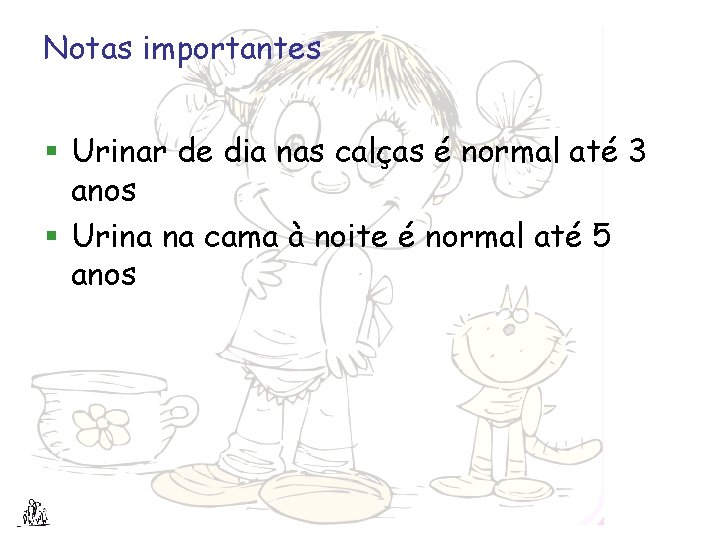 Notas importantes § Urinar de dia nas calças é normal até 3 anos §