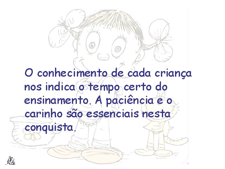 O conhecimento de cada criança nos indica o tempo certo do ensinamento. A paciência