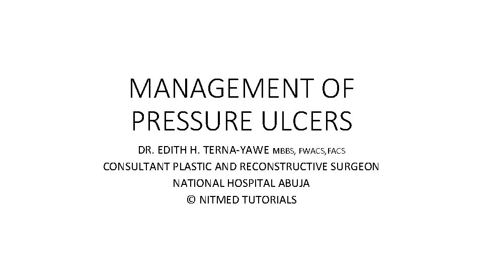 MANAGEMENT OF PRESSURE ULCERS DR. EDITH H. TERNA-YAWE MBBS, FWACS, FACS CONSULTANT PLASTIC AND