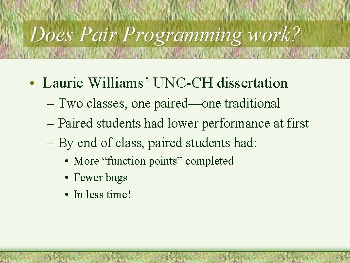 Does Pair Programming work? • Laurie Williams’ UNC-CH dissertation – Two classes, one paired—one Does Pair Programming work? • Laurie Williams’ UNC-CH dissertation – Two classes, one paired—one