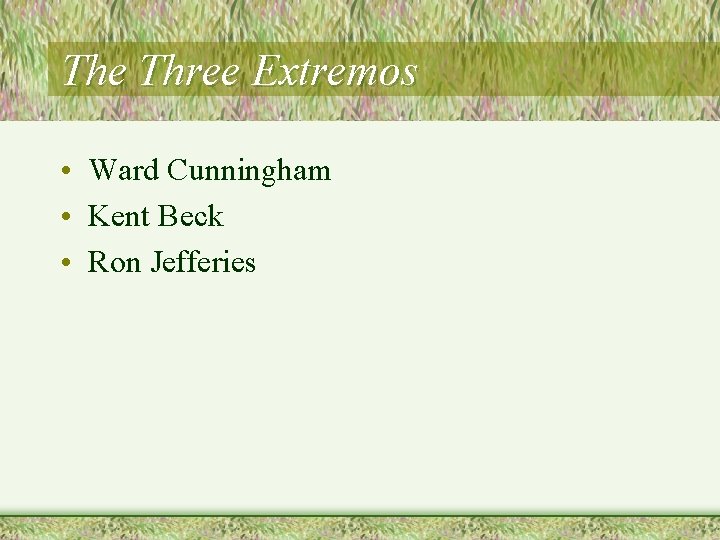 The Three Extremos • Ward Cunningham • Kent Beck • Ron Jefferies The Three Extremos • Ward Cunningham • Kent Beck • Ron Jefferies