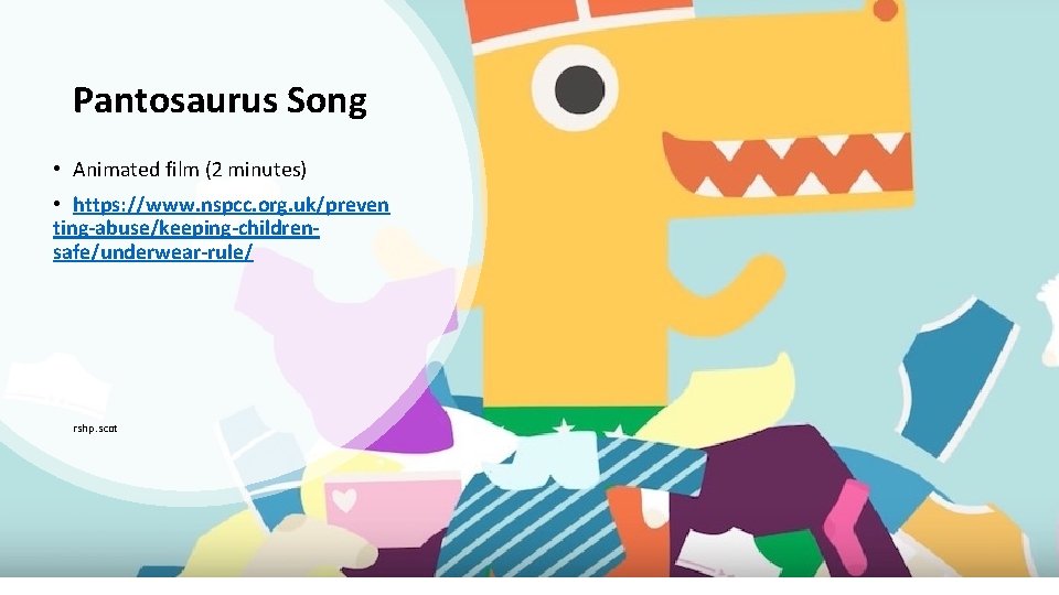 Pantosaurus Song • Animated film (2 minutes) • https: //www. nspcc. org. uk/preven ting-abuse/keeping-childrensafe/underwear-rule/