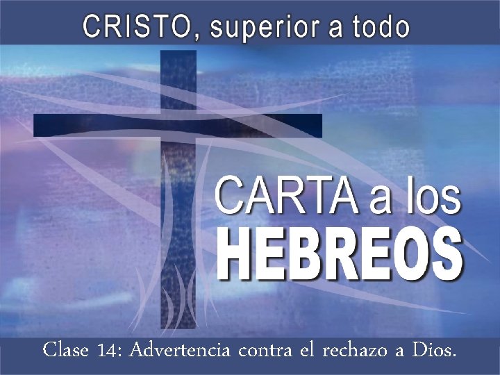 Clase 14: Advertencia contra el rechazo a Dios. 