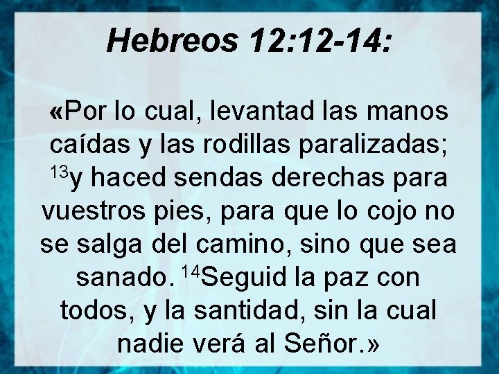 Hebreos 12: 12 -14: «Por lo cual, levantad las manos caídas y las rodillas