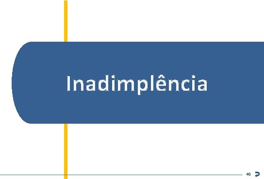 Inadimplência Inteligência de Mercado ABECIP 46 46 