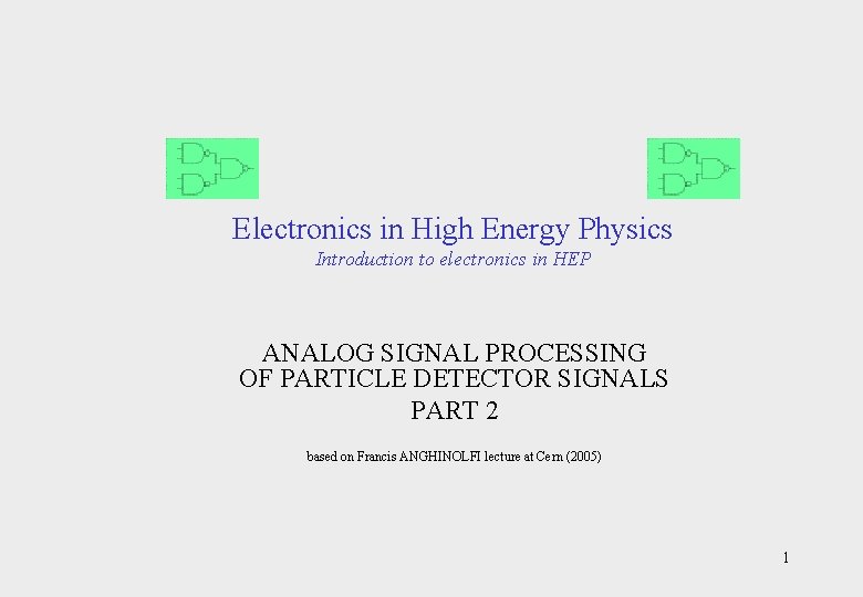 Electronics in High Energy Physics Introduction to electronics in HEP ANALOG SIGNAL PROCESSING OF
