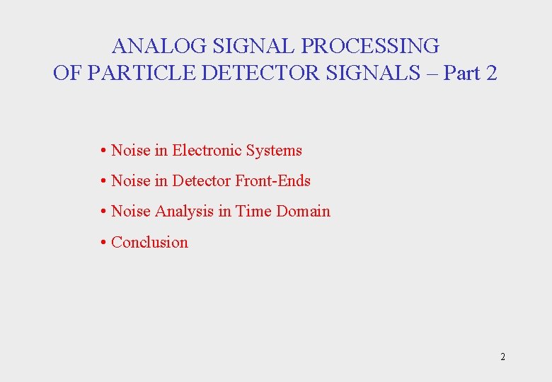 ANALOG SIGNAL PROCESSING OF PARTICLE DETECTOR SIGNALS – Part 2 • Noise in Electronic