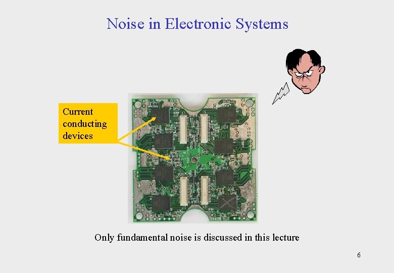 Noise in Electronic Systems Current conducting devices Only fundamental noise is discussed in this