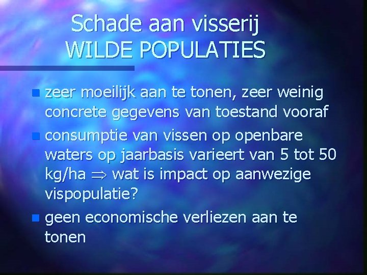 Schade aan visserij WILDE POPULATIES zeer moeilijk aan te tonen, zeer weinig concrete gegevens