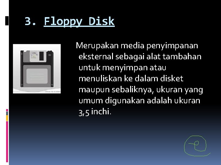 3. Floppy Disk Merupakan media penyimpanan eksternal sebagai alat tambahan untuk menyimpan atau menuliskan 3. Floppy Disk Merupakan media penyimpanan eksternal sebagai alat tambahan untuk menyimpan atau menuliskan