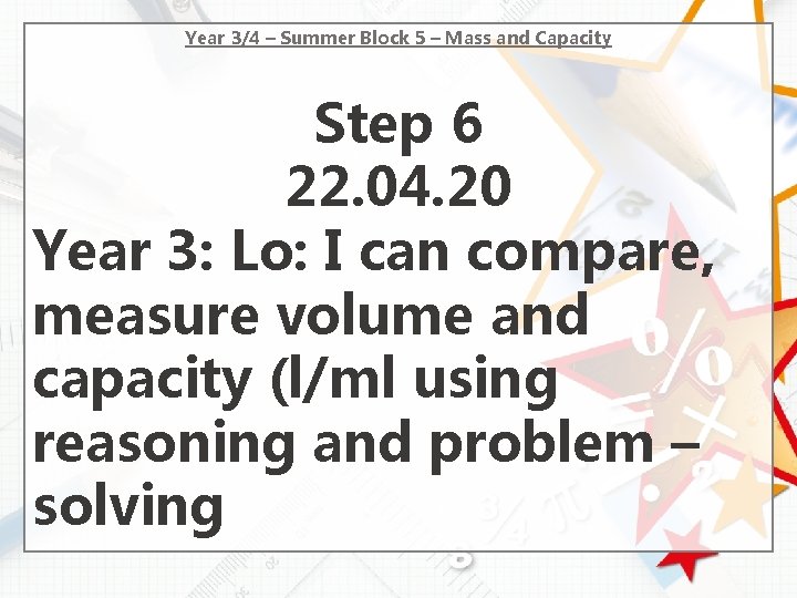 Year 3/4 – Summer Block 5 – Mass and Capacity Step 6 22. 04.