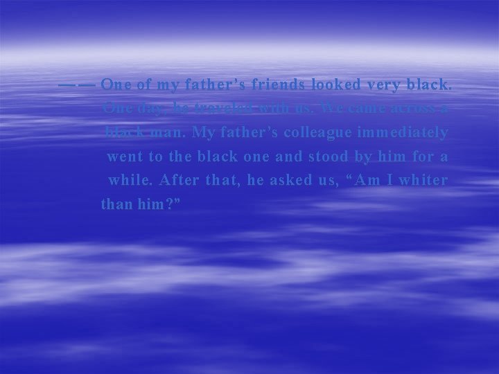 — — One of my father’s friends looked very black. One day, he traveled