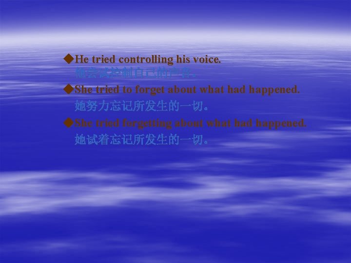 ◆He tried controlling his voice. 他尝试控制自己的声音。 ◆She tried to forget about what had happened.
