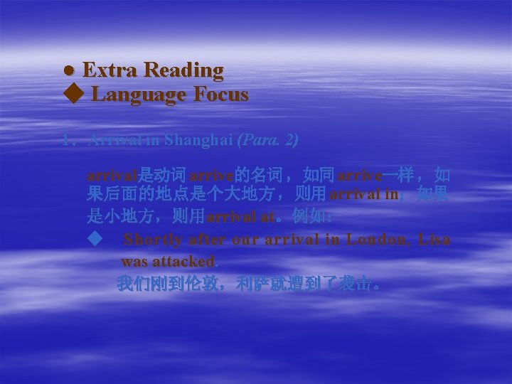 ● Extra Reading ◆ Language Focus 1．Arrival in Shanghai (Para. 2) arrival是动词 arrive的名词 ，如同
