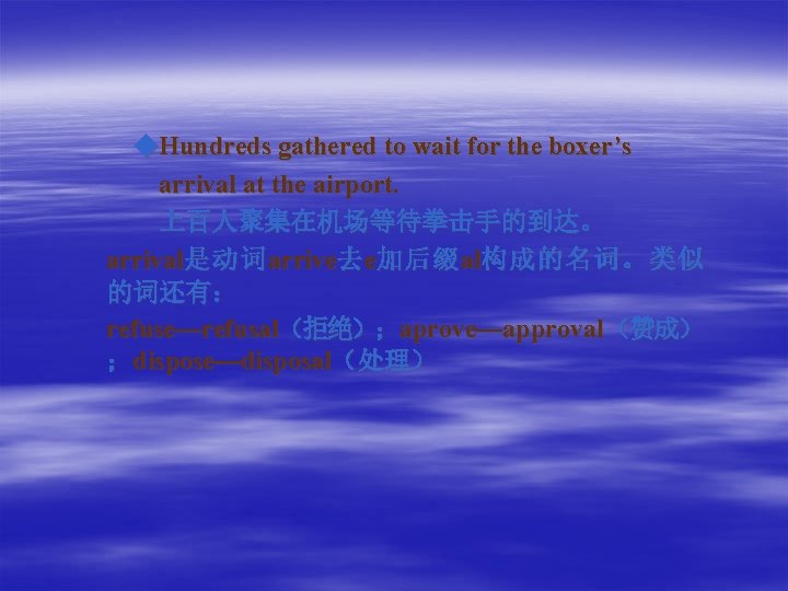  ◆Hundreds gathered to wait for the boxer’s arrival at the airport. 上百人聚集在机场等待拳击手的到达。 arrival是