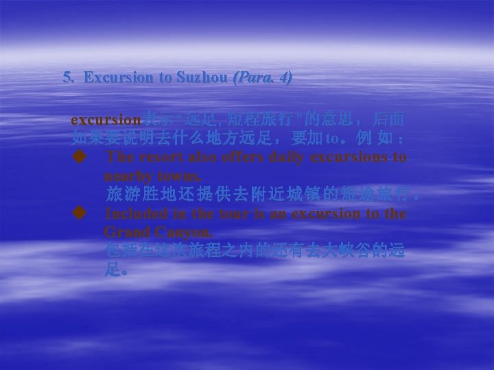  5. Excursion to Suzhou (Para. 4) excursion表示 “远足 , 短程旅行 ”的意思 ， 后面