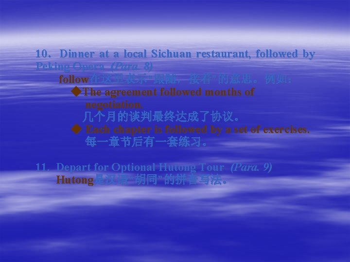 10． Dinner at a local Sichuan restaurant, followed by Peking Opera (Para. 8) follow在这里表示“跟随，接着”的意思。例如：