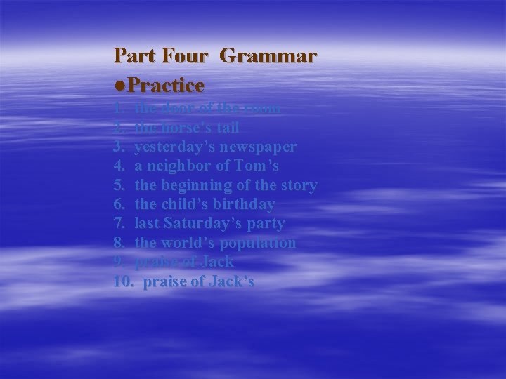 Part Four Grammar ●Practice 1. the door of the room 2. the horse’s tail