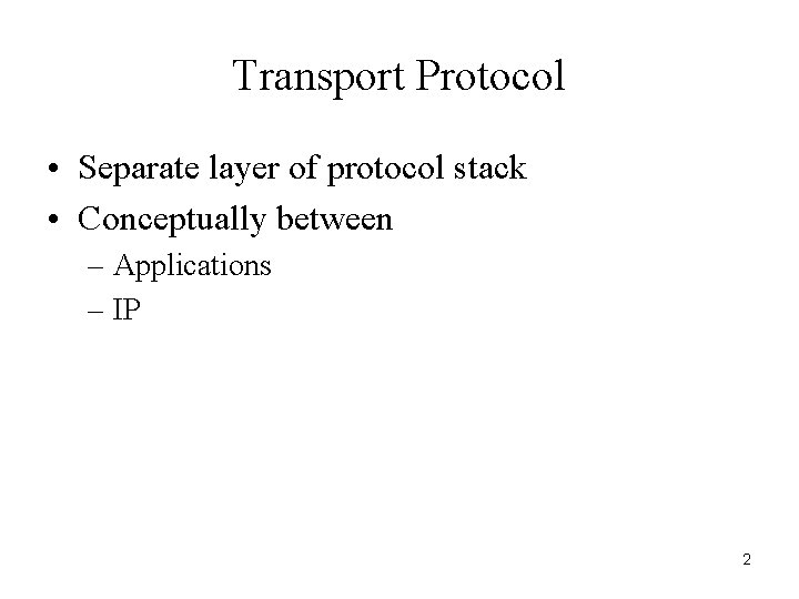 Transport Protocol • Separate layer of protocol stack • Conceptually between – Applications –