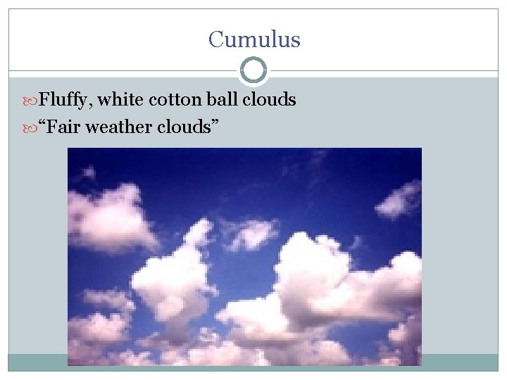 Cumulus Fluffy, white cotton ball clouds “Fair weather clouds” 