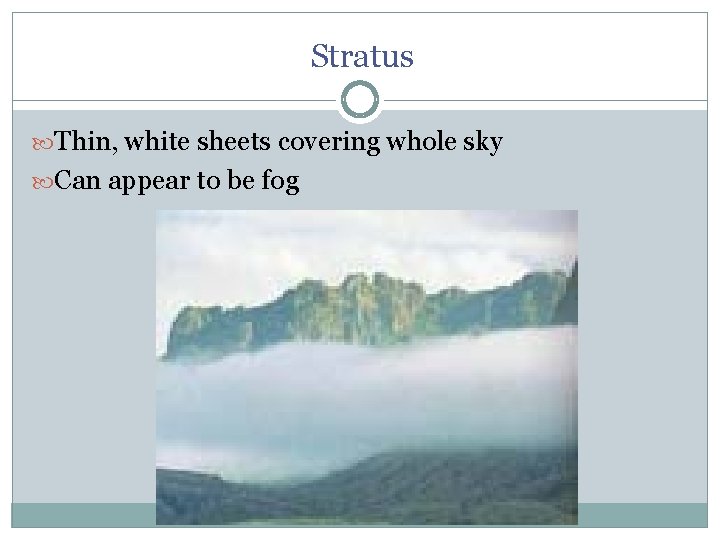 Stratus Thin, white sheets covering whole sky Can appear to be fog 