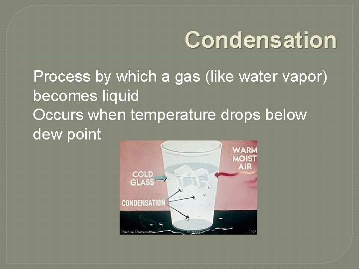 Condensation Process by which a gas (like water vapor) becomes liquid Occurs when temperature