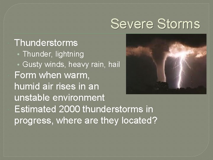 Severe Storms Thunderstorms • Thunder, lightning • Gusty winds, heavy rain, hail Form when